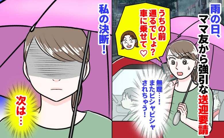 ママ友「うちの前通るでしょ？車乗せて♡」雨の日、強引な送迎要請→またビシャビシャにされる！私の決断