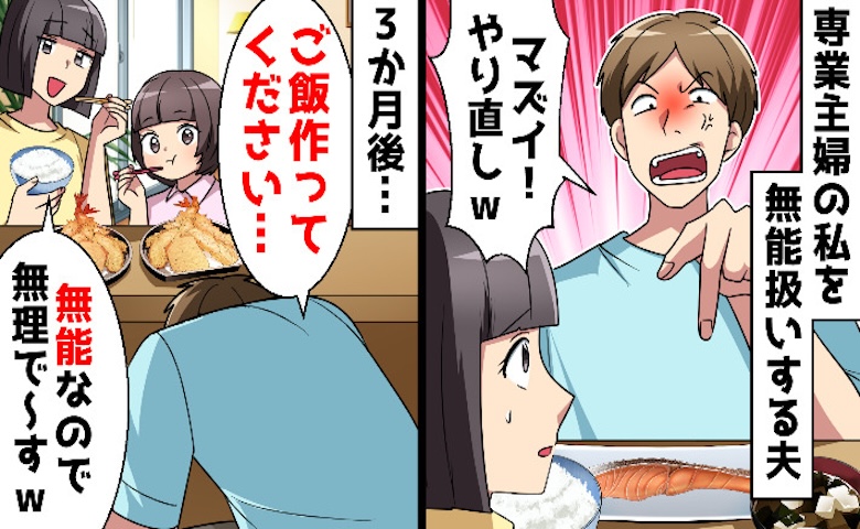 夫「専業主婦なのにメシマズかよ」罵倒され数カ月後→私「無能なので♪」泣きつく夫に怒涛の反撃開始！