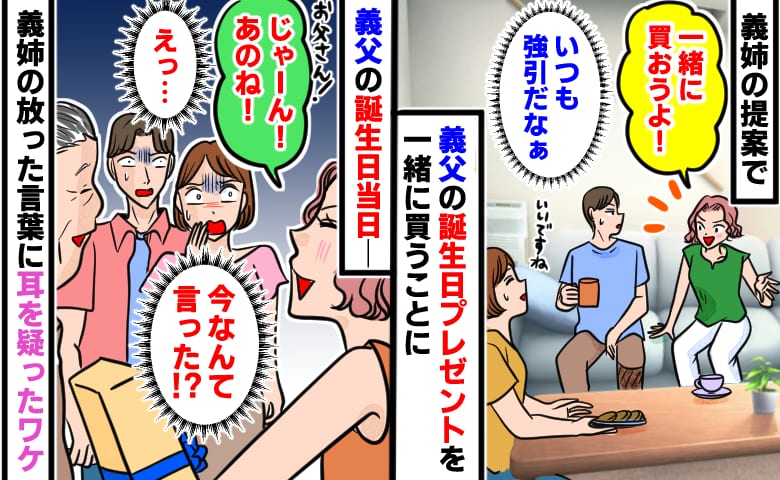 強引な義姉「一緒に買おうよ！」義父の誕生日プレゼントを押し切られた私たち→当日、義父に放ったまさかの一言にあ然…！