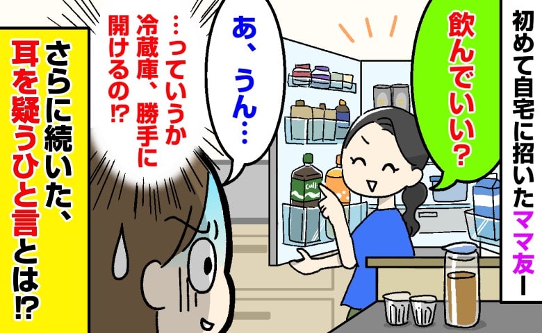「これ飲んでいい？」初めて自宅に招いたママ友が勝手に冷蔵庫を物色！？→さらに続いたひと言に耳を疑ったワケ