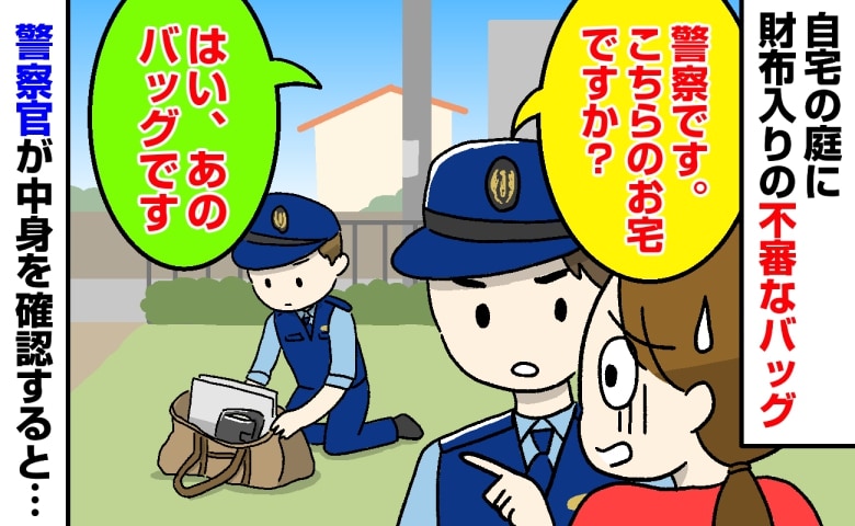 「警察です。こちらのお宅ですか？」自宅の庭に財布入りの不審なバッグ→警察官が中身を確認した結果…