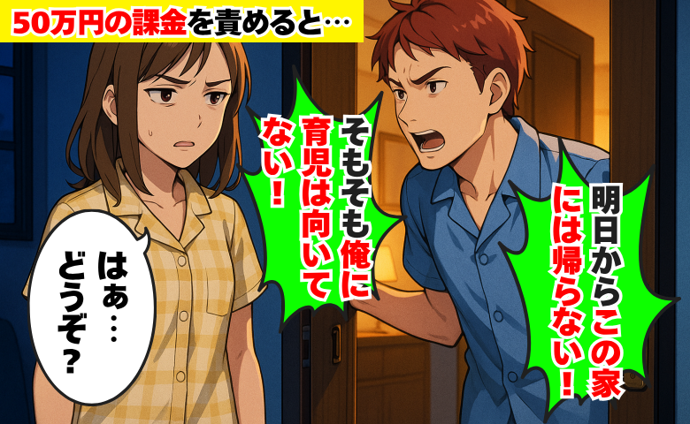夫がゲームに50万円課金⇒責めると「明日から帰らない！そもそも育児向いてない」どうぞ？と言ったら…
