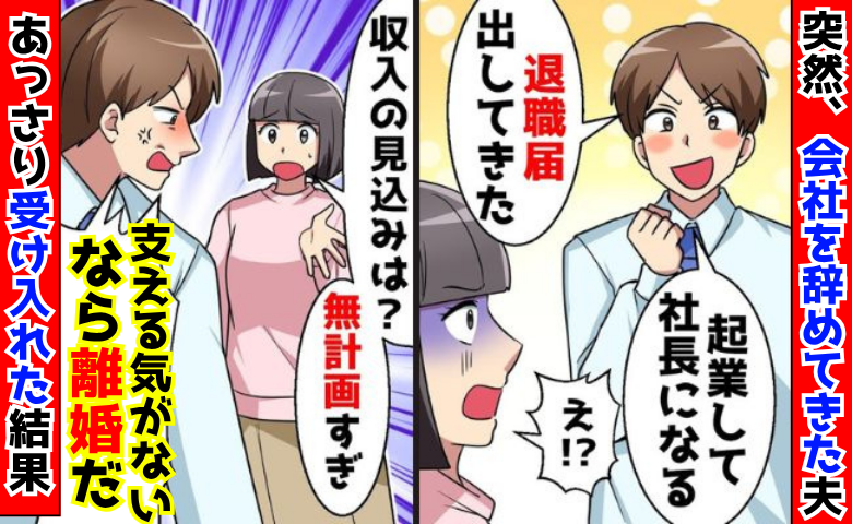 夫「起業する！支える気がないなら離婚！」私「じゃあ離婚で♡」無断で会社を辞めた元夫、お先真っ暗！