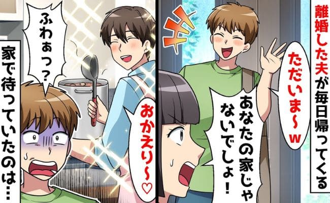 元夫「ただいま♡」離婚したのに毎日帰宅→イケメン「おかえり♪」男を連れ込み反撃！元夫が崩れ落ちたワケ