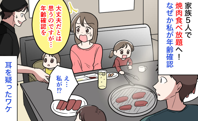 店員「大丈夫だとは思うのですが…年齢確認を」家族5人で焼き肉食べ放題へ→え…私が！？耳を疑ったワケ