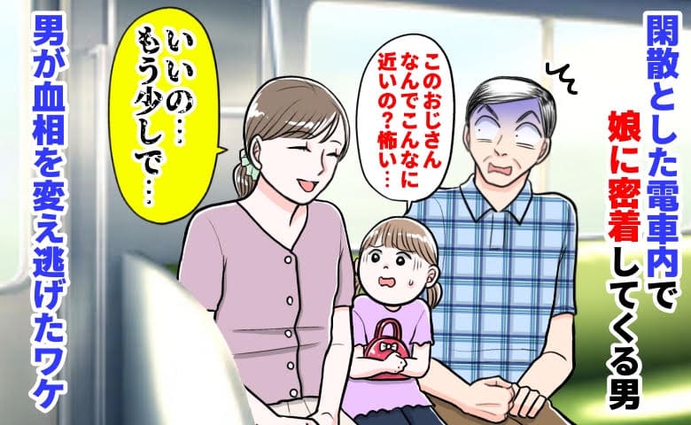 娘「なんで…」閑散とした車内で娘に密着してくる男→私「いいの…もう少しだから」男が血相を変え逃げたワケ