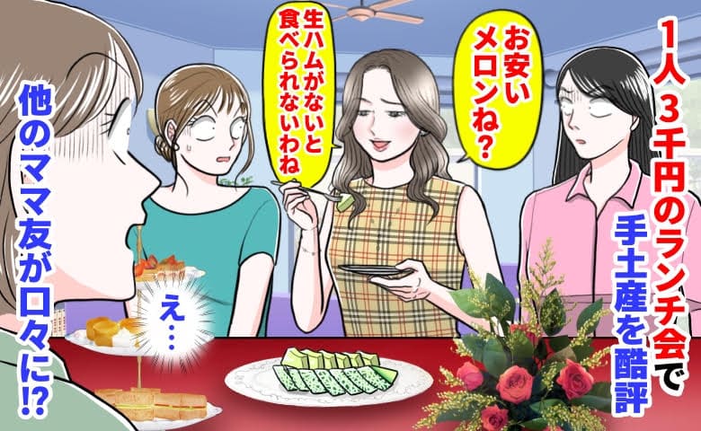 ママ友「お安いメロン…生ハムがないと」1人3千円のランチ会で手土産を酷評→え？他のママ友が口々に