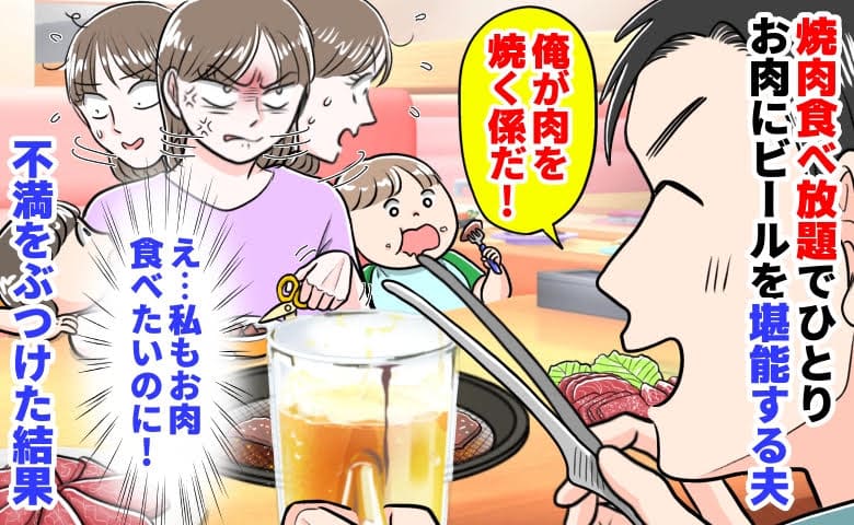夫「俺が肉を焼く係だ！」焼肉食べ放題でひとりお肉にビールを堪能→私は野菜だけ…不満をぶつけた結果