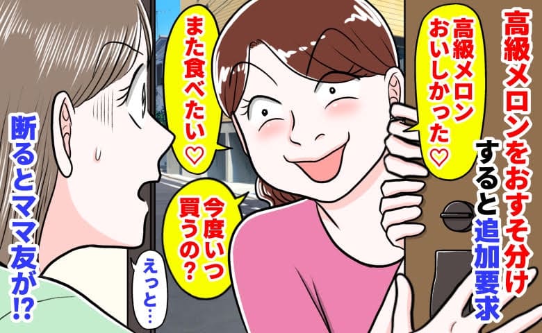 ママ友「また食べたい♡今度いつ買うの？」高級メロンをおすそ分けすると追加要求→断るとママ友が…