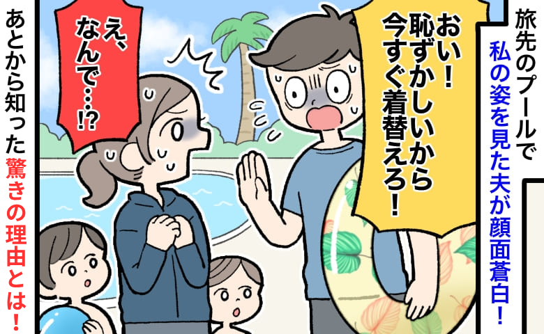 海外旅行でプールへ♡すると夫「早く着替えて！」え、ラッシュガードなのに？理由を聞いて青ざめた！