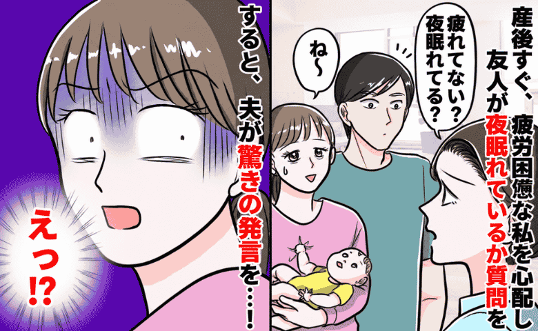 産後3カ月でボロボロの私に友人「夜は眠れてる？」夫「あーそれなら…」→は！？夫の言葉に耳を疑ったワケ