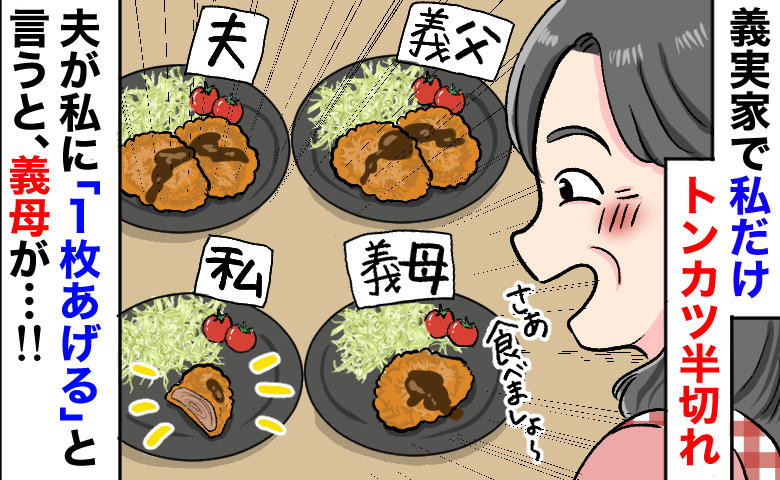 「私だけトンカツ半切れ…」義父と夫は2枚なのに？嫁いびりに絶句→夫が1枚くれると…義母が最低発言