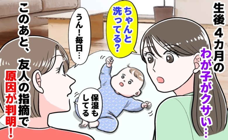 友人「ねぇ…ちゃんと洗ってる？」生後4カ月の息子がクサい…「毎日お風呂に入れてるのに…」原因とは