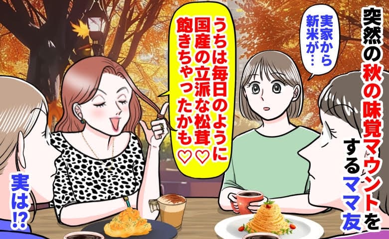 私「実家から新米が…」ママ友「うちは毎日松茸♡飽きた」突然の秋の味覚マウント→え？実は周囲でも…