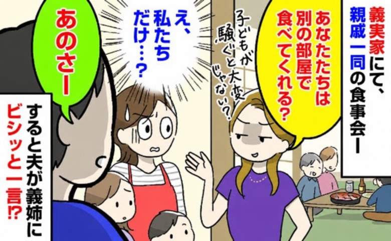 義姉「あなたたちは別の部屋で食べて」義実家での食事会で仲間外れ…→すると夫が義姉にビシッと！？