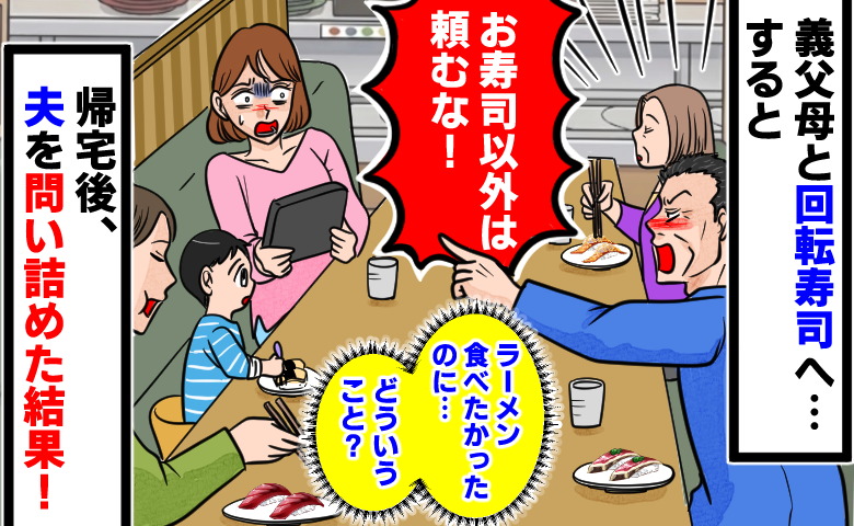 回転寿司で義父「寿司以外は頼むな！」サイドメニュー禁止！？夫「親父に従って」→帰宅後、問い詰めると