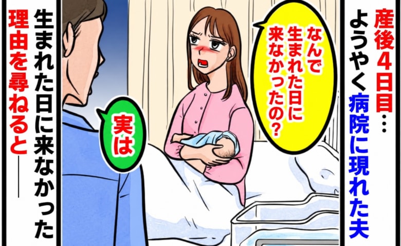 私「なんで生まれた日に来なかったの？」夫「実は…」産後4日目、ようやく病院に現れた夫→判明した理由にあ然！