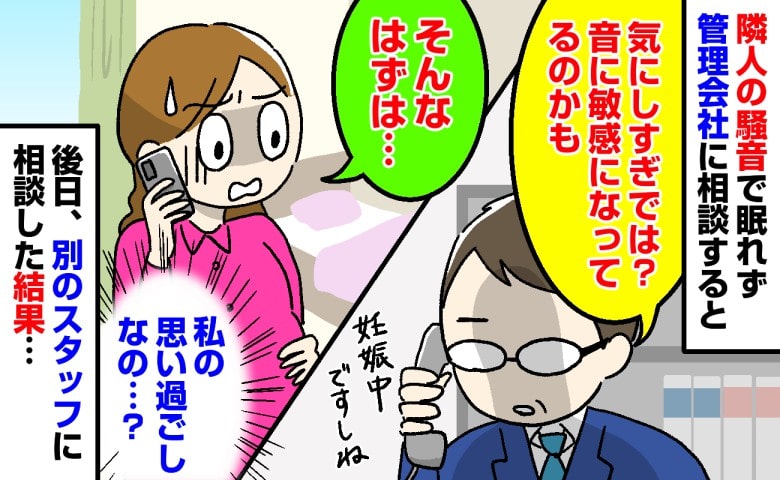 私「隣人の騒音で眠れないんです」管理会社「妊娠中で敏感なだけでは？」え？本当なのに…→後日、別の担当者に相談した結果