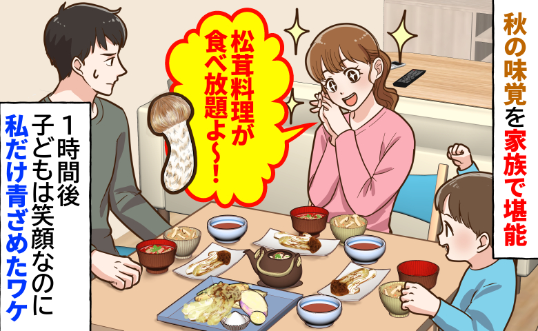 「高級松茸が食べ放題よ～！」豪華な夕食を楽しむと→1時間後、夫と息子は笑顔なのに私だけ青ざめたワケ