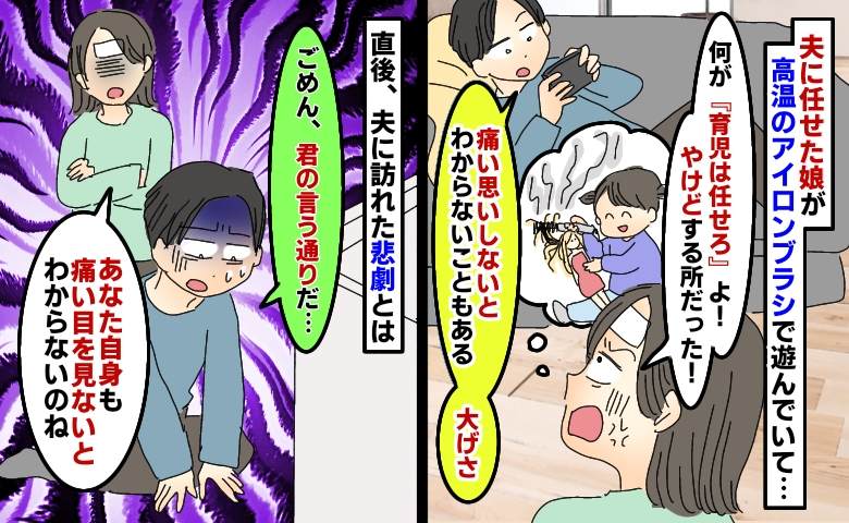 夫のせいで娘がやけどの危機「大げさ。痛い思いしないとね」危機感のない夫に訪れた自業自得の悲劇とは