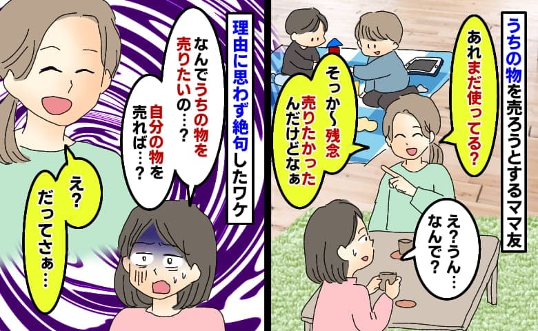 うちの物をフリマアプリで売ろうとするママ友「なんで？自分の家の物を売れば…？」返答に絶句したワケ