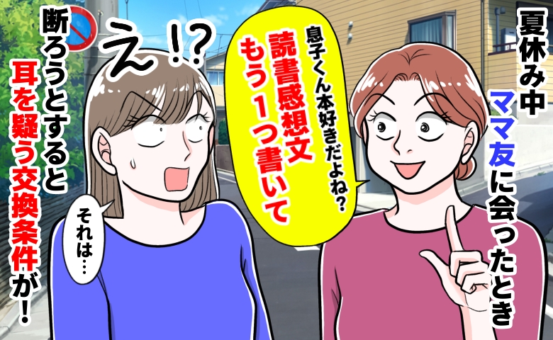 ママ友「読書感想文、書いて♡息子くん本好きでしょ？」拒否したら交換条件を出され…夫に相談した結果