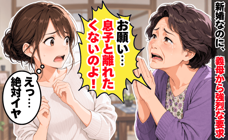夫「母さんが怒ってる」呼び出された新婚の私→義母「息子と離れたくないの」突然迫られた要求に絶句！