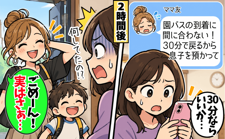 「30分で戻るから！」急きょママ友の子を預かることに→2時間も連絡なし…身勝手すぎる理由に絶句！