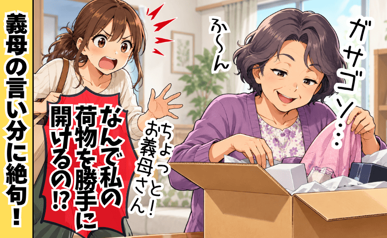 「なんで勝手に開けるの！？」私宛ての宅配便を無断開封する義母→悪びれず物色…義母の言い分に絶句！