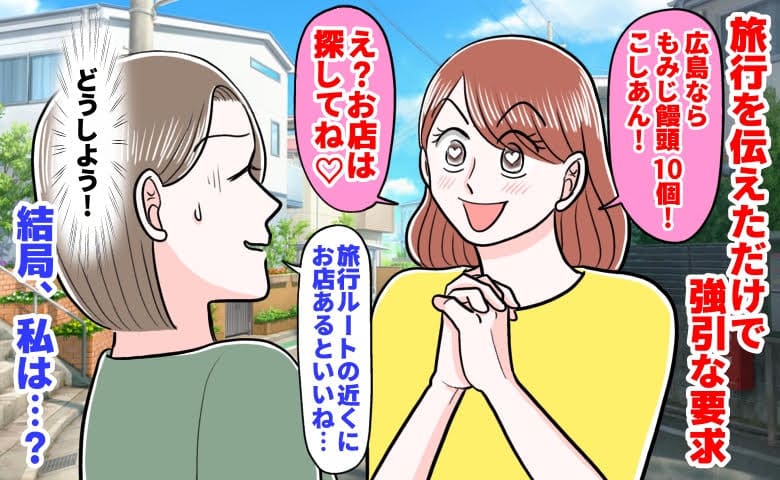 ママ友「広島ならもみじ饅頭10個！こしあん！お店は探してね♡」旅行を伝えただけで強引な要求→結局、私は…