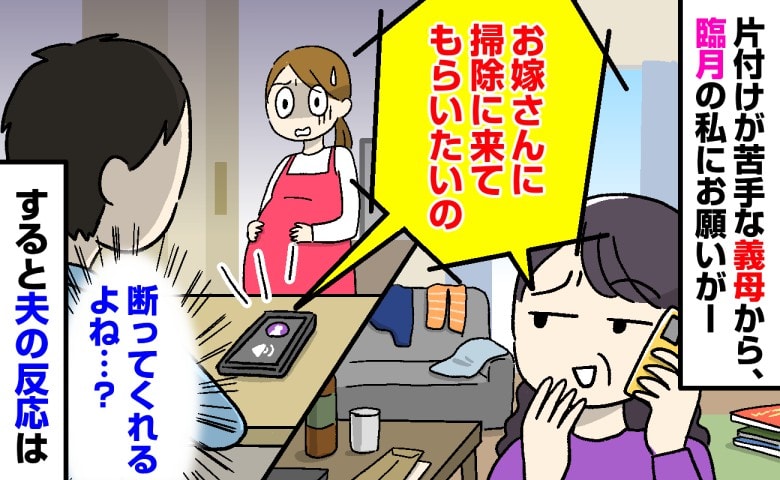 「お嫁さんに掃除に来てもらいたいの」え？私いま臨月ですが？義母から夫にまさかの相談→夫の反応は