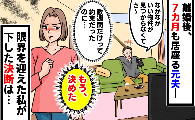 離婚後「次の家が決まるまでだから」と居座る元夫…いつになったら出て行くの？→７カ月が経ち、私が決めたことは