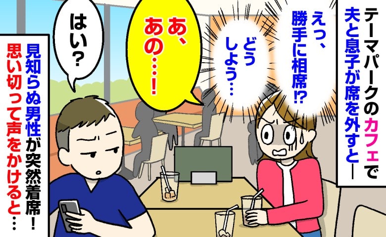 「え、勝手に相席！？」テーマパークのカフェで夫と息子がトイレへ→1人で待つ私の席に見知らぬ男性が突然着席！声をかけると