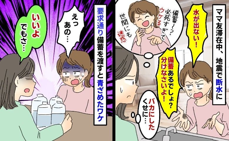 備蓄する私をあざ笑うママ友→わが家滞在中に地震で断水「備蓄よこしな！」要求通り渡すと青ざめたワケ