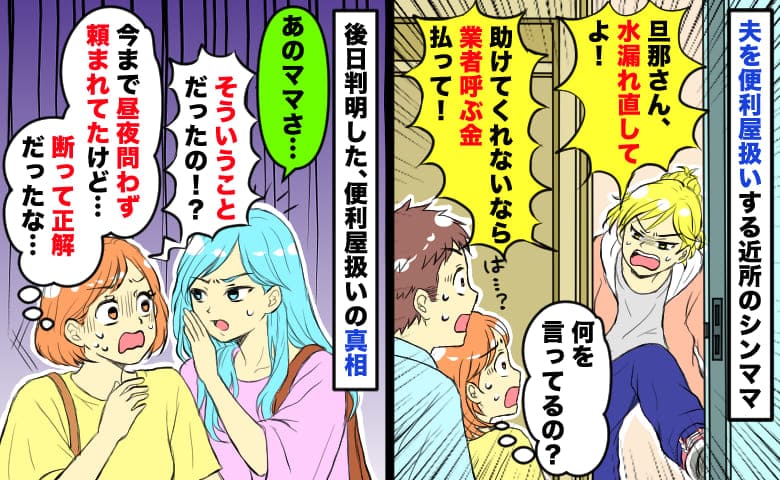 夫を便利屋扱いする隣人「水漏れ直して！それか業者代出して！」なぜ…？後日、夫をこき使う理由が判明