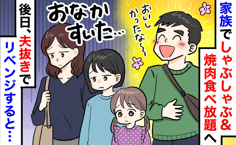 焼肉＆しゃぶしゃぶ食べ放題で夫だけ「大満足♪」私と娘2人は空腹のまま…後日、夫抜きで再訪すると！？