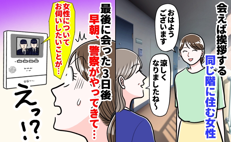 朝8時に来た警察官「同じ階の女性ですが…」3日前に笑顔で挨拶した彼女に何が？耳を疑う事実とは…？