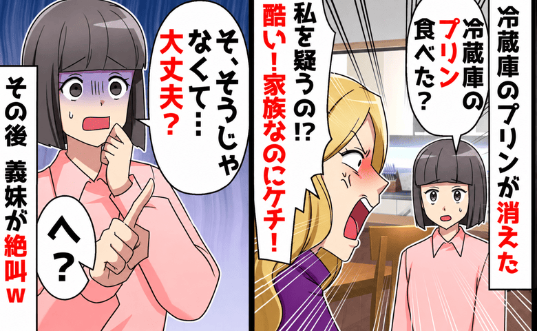 義妹「私を疑うの！？家族なのに…」冷蔵庫からプリンを盗み被害者づら→私「違う…大丈夫？」義妹が顔面蒼白！