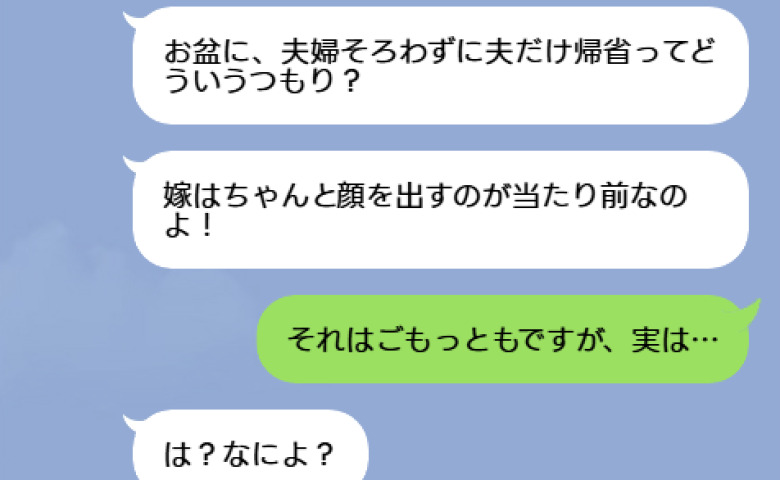 「嫁なのにお盆に帰省しないなんて！」怒る義母に理由を話すと義母が絶句！秘密がバレた夫を待ち受けていた修羅場とは