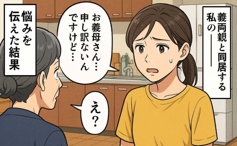 「お義母さん…申し訳ないんですが…」義両親との同居生活で我慢できないことが。勇気を出して義母に打ち明けた結果…