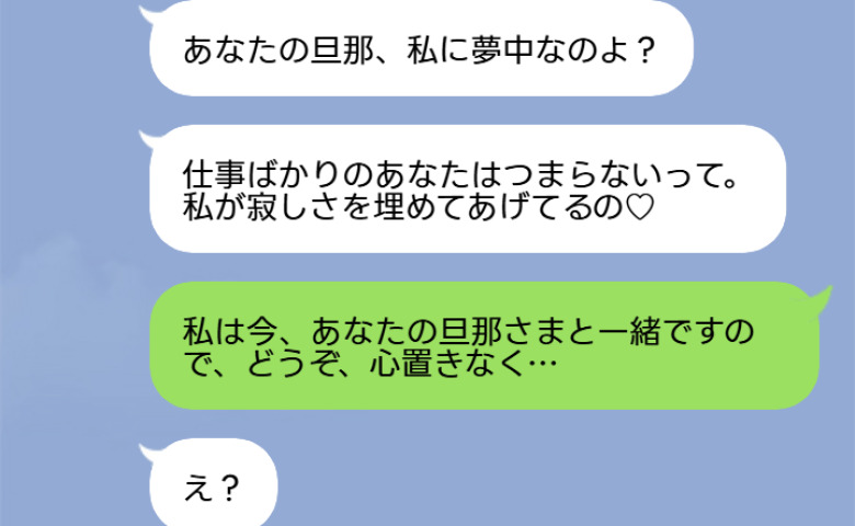 「あなたの旦那、私に夢中よ♡」自慢げなママ友に「私はあなたの旦那さまと一緒ですけど？」と返信したら…→「え？」