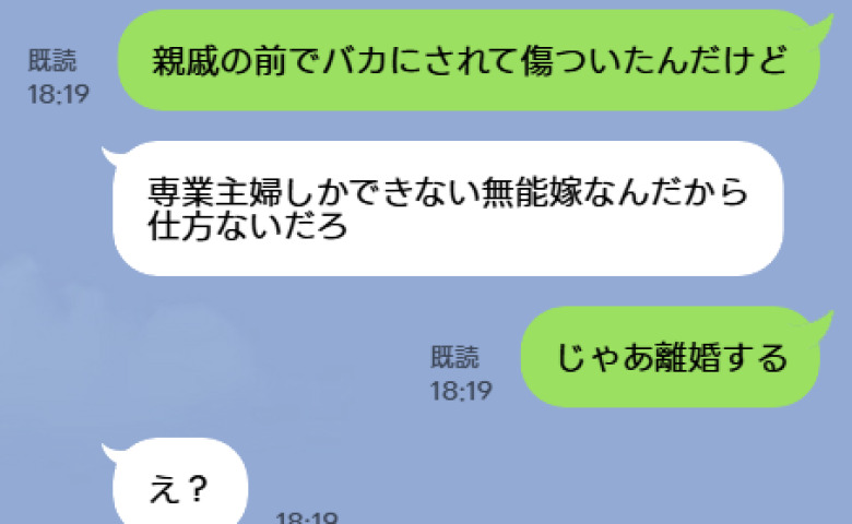 私を「専業主婦しかできない無能嫁」と親戚の前でバカにする夫→私「じゃあ離婚する」高飛車夫の哀れな末路は…
