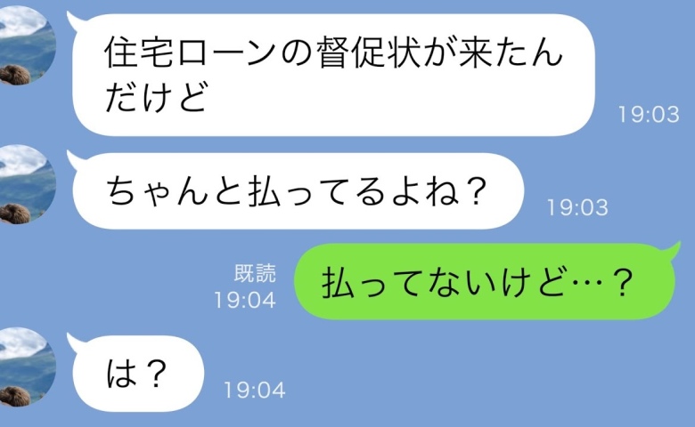 夫「住宅ローンの督促状が来たんだけど、払ってるよね？」私「払ってないけど…？」⇒実は！？夫真っ青