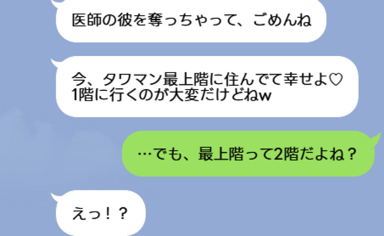 略奪女「医師の夫とタワマン最上階で幸せ♡」マウントLINEに私「最上階って2階でしょ？」→女が顔面蒼白になったワケ