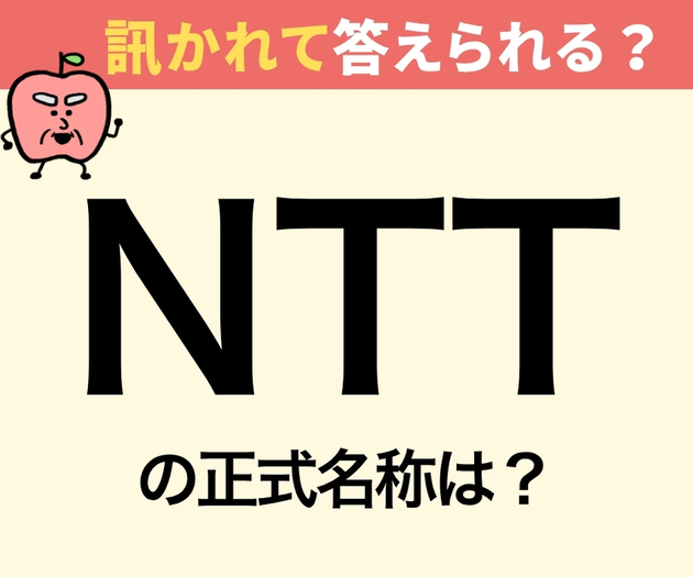 NTTの正式名称は？【意外と不正解者続出（涙）】「もちろん！日本電信…ええと？」→「いつからそうなってたの！？」