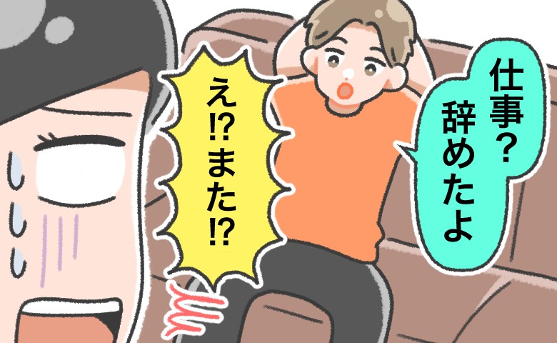 「仕事？辞めたよ」また！？転職を繰り返す彼。将来の不安を抱いたまま彼と結婚した結果…