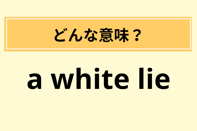【英語クイズ】「"a white lie."意味と日本語訳は？」→ヒントは「ホワイト企業ブラック企業」