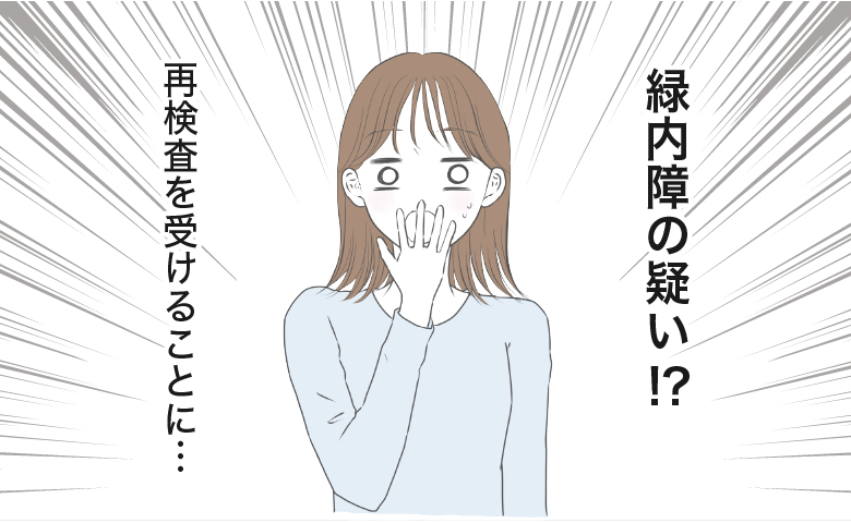 「え？緑内障疑い！？」進行すると失明することも…ドキドキの再検査でまさかの結果！【体験談】