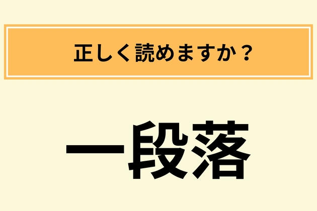 「一段落」の読み方は？【間違ってたら社会人失格】「ビジネスの場で言ってたかも（恥）」不正解者続出