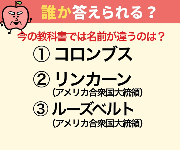「コロンブス、リンカーン、ルーズベルト」今は違う名前なのは誰？【昔のままだと恥ずかしい！？】→「今の教科書では違うの（驚愕）？」